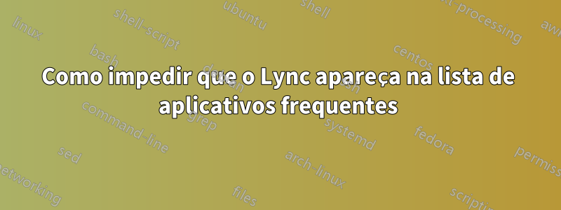 Como impedir que o Lync apareça na lista de aplicativos frequentes