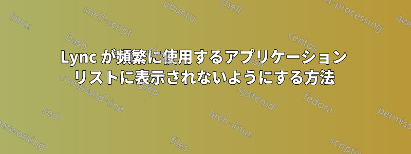 Lync が頻繁に使用するアプリケーション リストに表示されないようにする方法