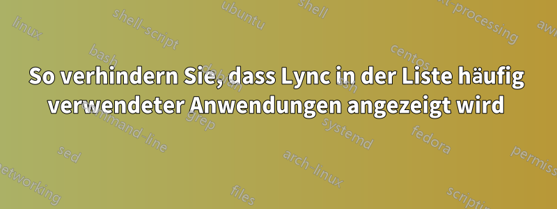 So verhindern Sie, dass Lync in der Liste häufig verwendeter Anwendungen angezeigt wird