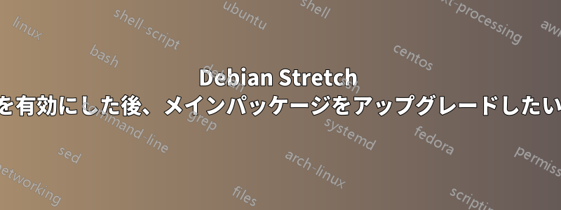 Debian Stretch はバックポートを有効にした後、メインパッケージをアップグレードしたいと考えています