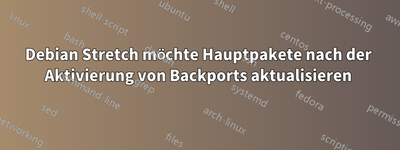 Debian Stretch möchte Hauptpakete nach der Aktivierung von Backports aktualisieren