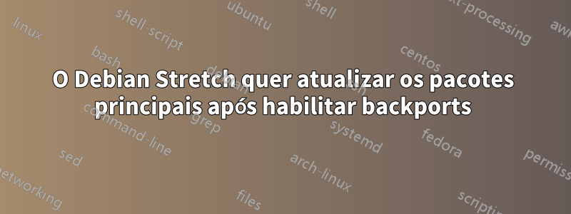 O Debian Stretch quer atualizar os pacotes principais após habilitar backports