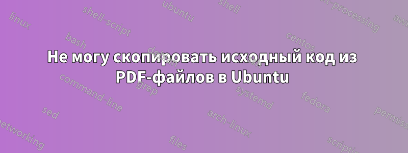 Не могу скопировать исходный код из PDF-файлов в Ubuntu