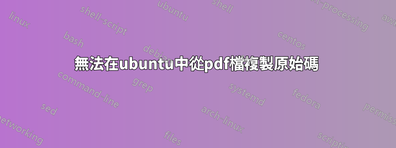 無法在ubuntu中從pdf檔複製原始碼