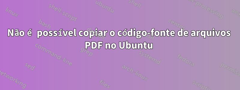 Não é possível copiar o código-fonte de arquivos PDF no Ubuntu