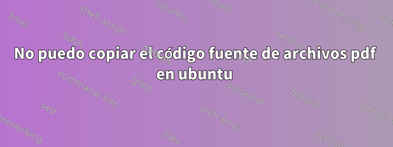 No puedo copiar el código fuente de archivos pdf en ubuntu