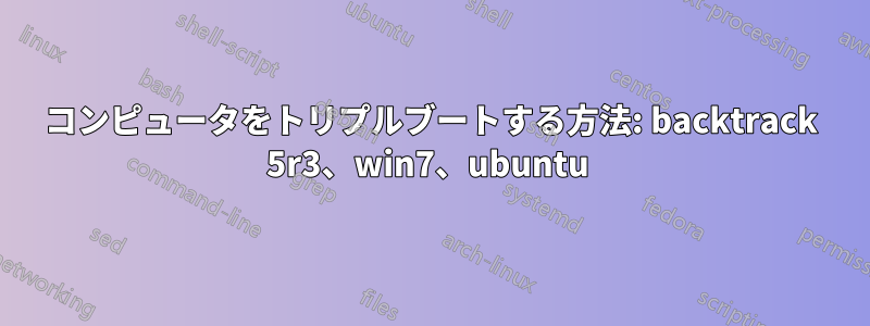 コンピュータをトリプルブートする方法: backtrack 5r3、win7、ubuntu 