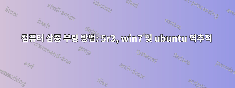 컴퓨터 삼중 부팅 방법: 5r3, win7 및 ubuntu 역추적