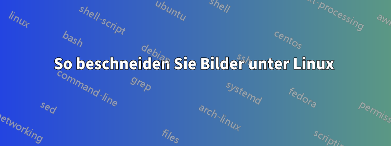 So beschneiden Sie Bilder unter Linux