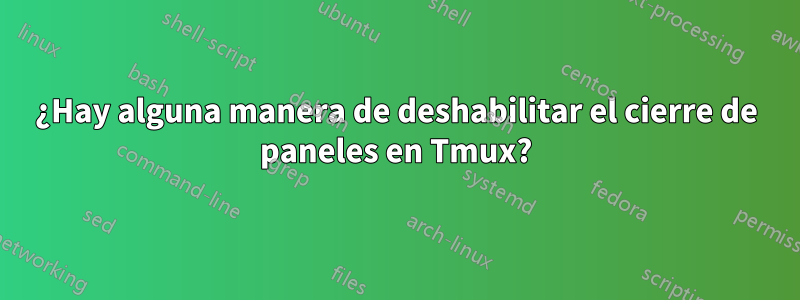 ¿Hay alguna manera de deshabilitar el cierre de paneles en Tmux?