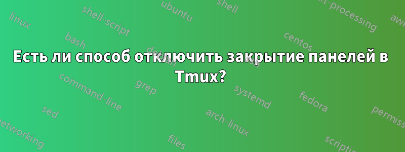 Есть ли способ отключить закрытие панелей в Tmux?