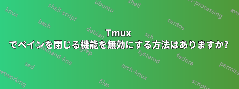 Tmux でペインを閉じる機能を無効にする方法はありますか?