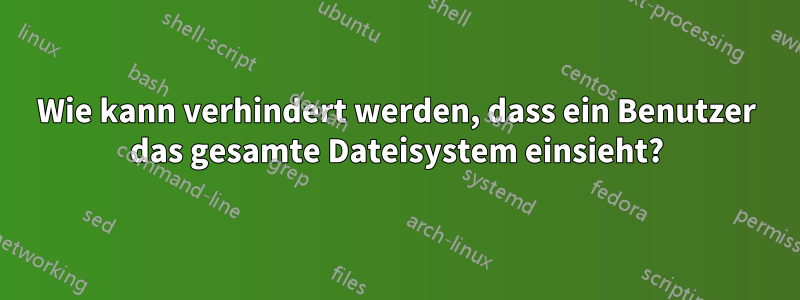 Wie kann verhindert werden, dass ein Benutzer das gesamte Dateisystem einsieht?