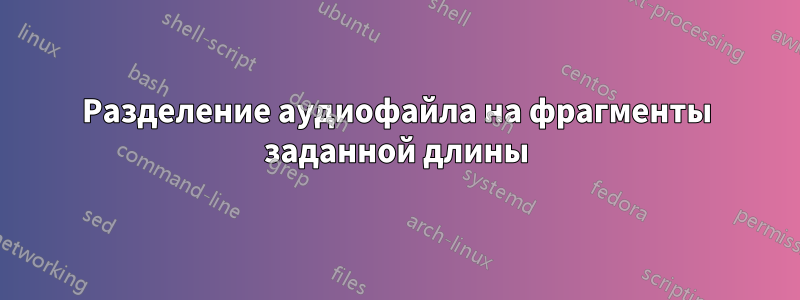 Разделение аудиофайла на фрагменты заданной длины