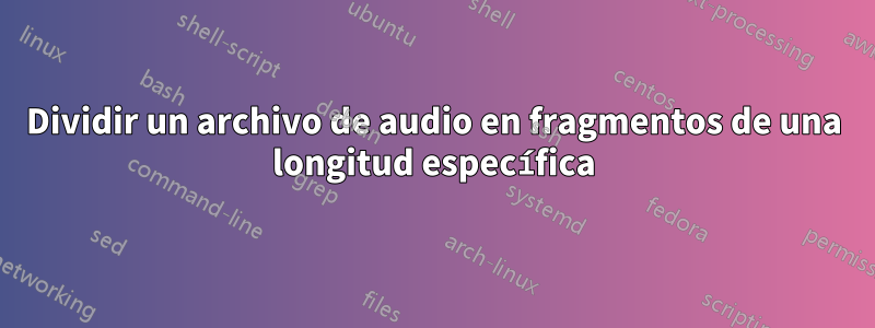 Dividir un archivo de audio en fragmentos de una longitud específica