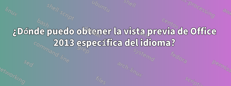 ¿Dónde puedo obtener la vista previa de Office 2013 específica del idioma?