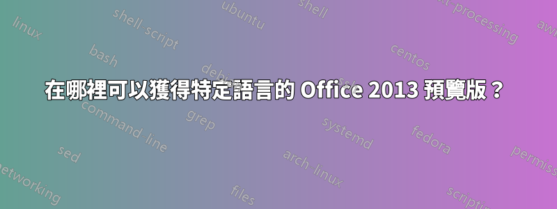 在哪裡可以獲得特定語言的 Office 2013 預覽版？