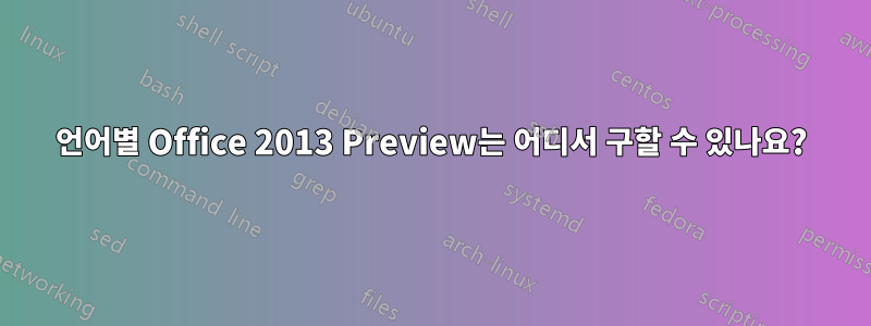 언어별 Office 2013 Preview는 어디서 구할 수 있나요?