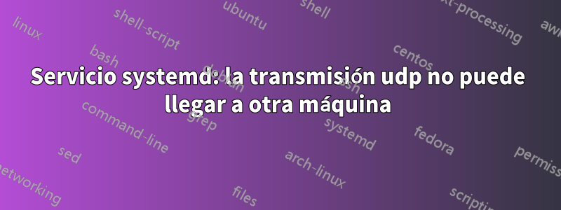 Servicio systemd: la transmisión udp no puede llegar a otra máquina