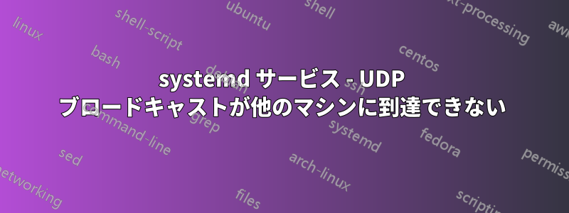 systemd サービス - UDP ブロードキャストが他のマシンに到達できない