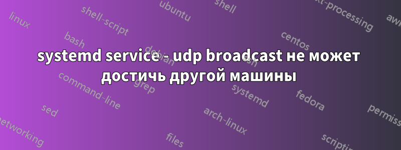 systemd service - udp broadcast не может достичь другой машины