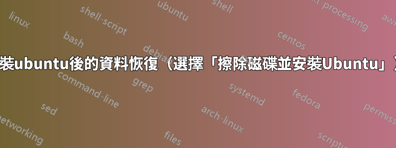 安裝ubuntu後的資料恢復（選擇「擦除磁碟並安裝Ubuntu」）