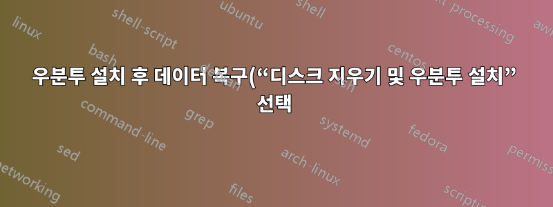 우분투 설치 후 데이터 복구(“디스크 지우기 및 우분투 설치” 선택)