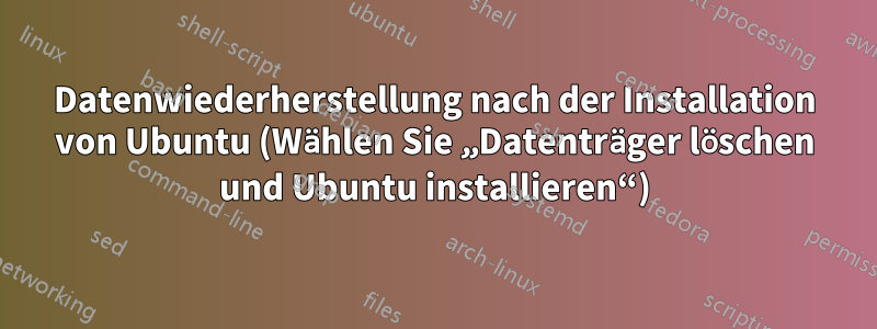 Datenwiederherstellung nach der Installation von Ubuntu (Wählen Sie „Datenträger löschen und Ubuntu installieren“)