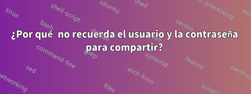 ¿Por qué no recuerda el usuario y la contraseña para compartir?