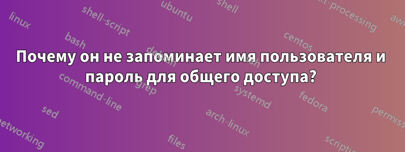 Почему он не запоминает имя пользователя и пароль для общего доступа?