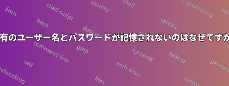 共有のユーザー名とパスワードが記憶されないのはなぜですか?