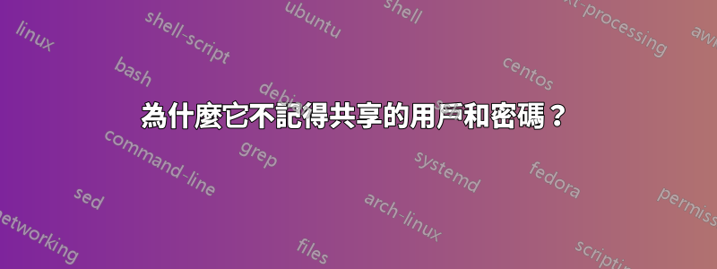 為什麼它不記得共享的用戶和密碼？