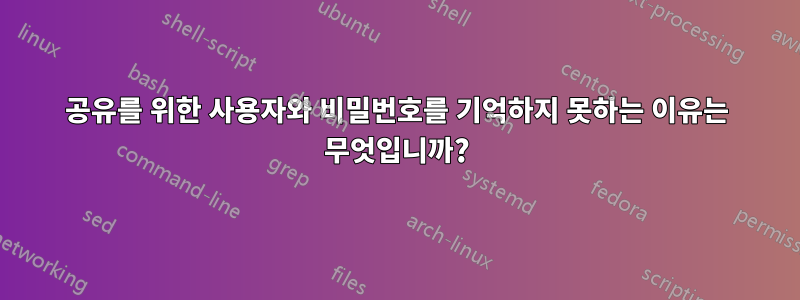 공유를 위한 사용자와 비밀번호를 기억하지 못하는 이유는 무엇입니까?