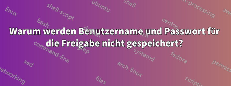 Warum werden Benutzername und Passwort für die Freigabe nicht gespeichert?