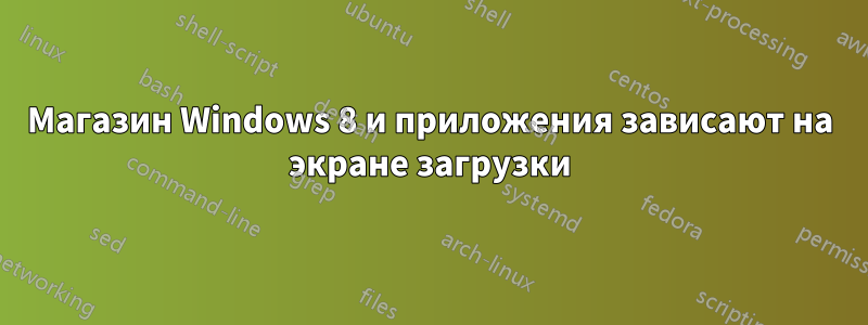 Магазин Windows 8 и приложения зависают на экране загрузки