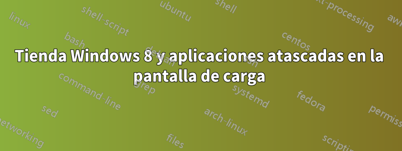 Tienda Windows 8 y aplicaciones atascadas en la pantalla de carga