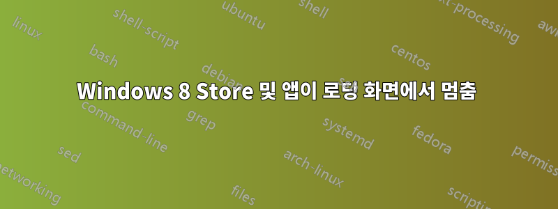 Windows 8 Store 및 앱이 로딩 화면에서 멈춤