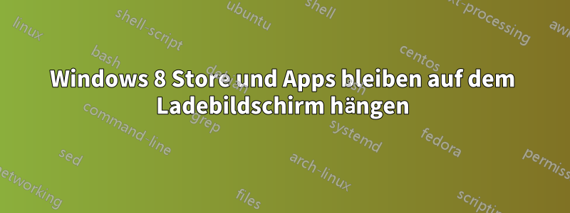 Windows 8 Store und Apps bleiben auf dem Ladebildschirm hängen