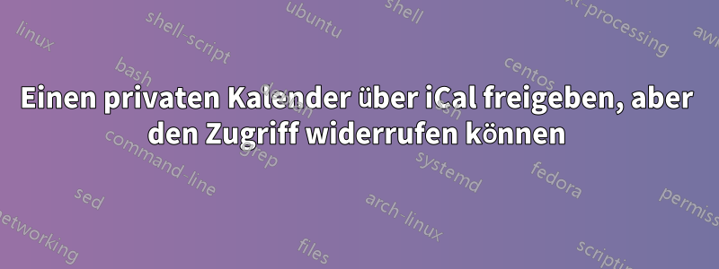 Einen privaten Kalender über iCal freigeben, aber den Zugriff widerrufen können