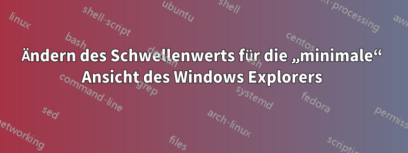 Ändern des Schwellenwerts für die „minimale“ Ansicht des Windows Explorers