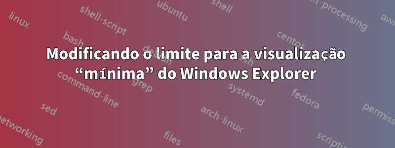 Modificando o limite para a visualização “mínima” do Windows Explorer