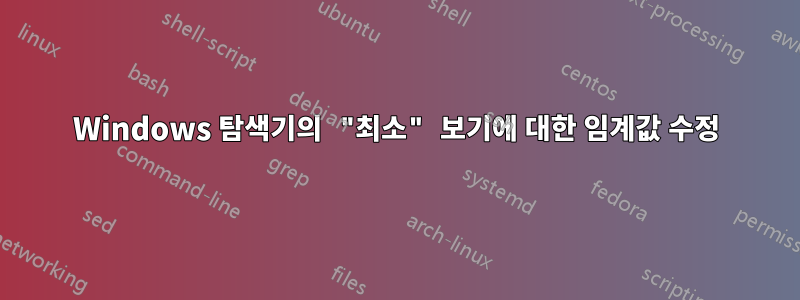 Windows 탐색기의 "최소" 보기에 대한 임계값 수정