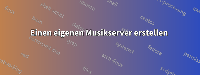 Einen eigenen Musikserver erstellen