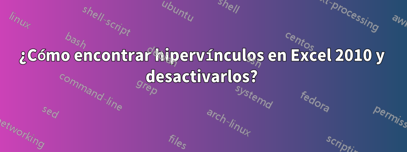 ¿Cómo encontrar hipervínculos en Excel 2010 y desactivarlos?