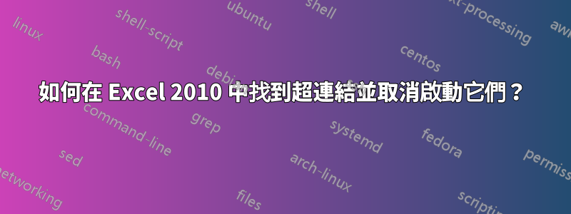 如何在 Excel 2010 中找到超連結並取消啟動它們？