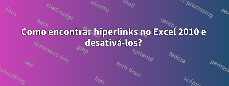 Como encontrar hiperlinks no Excel 2010 e desativá-los?