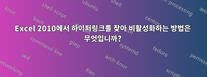 Excel 2010에서 하이퍼링크를 찾아 비활성화하는 방법은 무엇입니까?