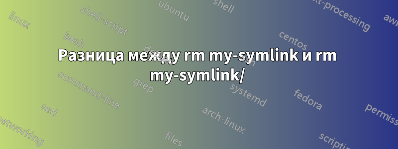 Разница между rm my-symlink и rm my-symlink/