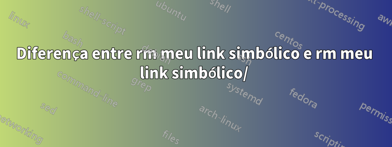 Diferença entre rm meu link simbólico e rm meu link simbólico/