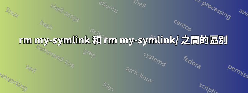 rm my-symlink 和 rm my-symlink/ 之間的區別